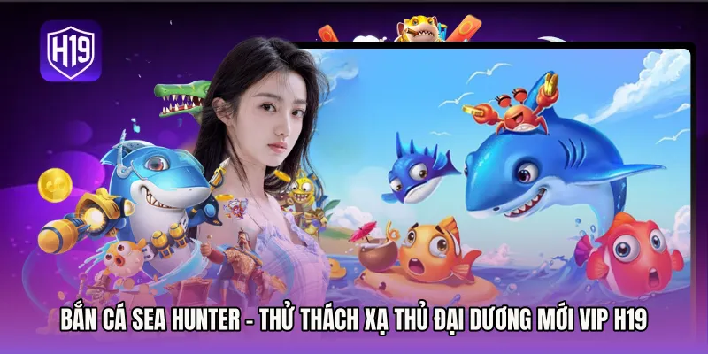 Bắn Cá Sea Hunter - Thử Thách Xạ Thủ Đại Dương Mới Vip H19