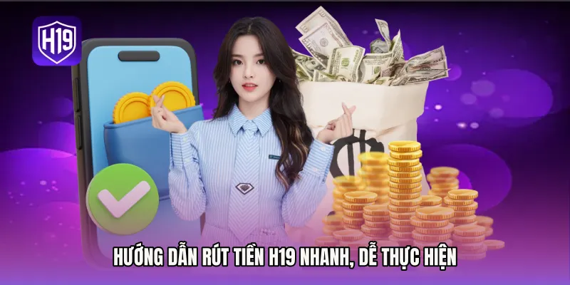 Hướng dẫn Rút tiền H19 nhanh, dễ thực hiện