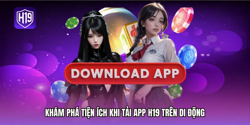 Khám phá tiện ích khi Tải app H19 trên di động
