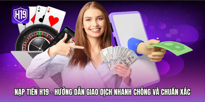Nạp Tiền H19 - Hướng Dẫn Giao Dịch Nhanh Chóng Và Chuẩn Xác