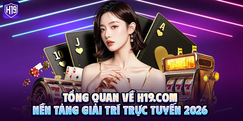 Tổng quan về H19.COM – Nền tảng giải trí trực tuyến 2026